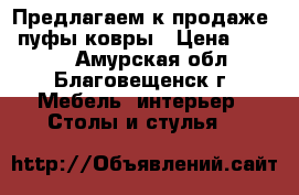 Предлагаем к продаже : пуфы/ковры › Цена ­ 1 500 - Амурская обл., Благовещенск г. Мебель, интерьер » Столы и стулья   